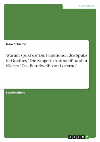 Warum spukt es? Die Funktionen des Spuks in Goethes "Die Sängerin Antonelli" und in Kleists "Das Bettelweib von Locarno" (German Edition)
