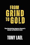 From Grind To Gold: The Marketing Agency Owner's Guide To Wealth & Exit