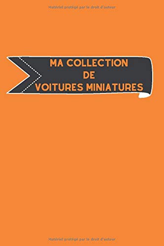 Ma collection de voitures miniatures: Carnet de notes avec tableaux clairs et designs pour suivre et classer votre inventaire de voitures miniatures, ... autophilistes en cadeau par exemple