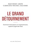 Le grand détournement - Comment milliardaires et multinationales captent l'argent de l'É...