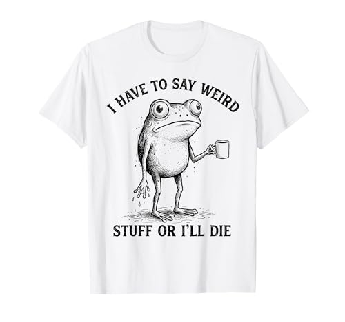 I Have to Say Weird Stuff Or I'll Die Funny Frog with Coffee T-Shirt