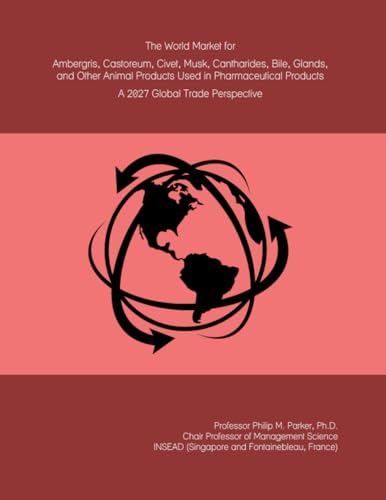 The World Market for Ambergris, Castoreum, Civet, Musk, Cantharides, Bile, Glands, and Other Animal Products Used in Pharmaceutical Products: A 2027 Global Trade Perspective
