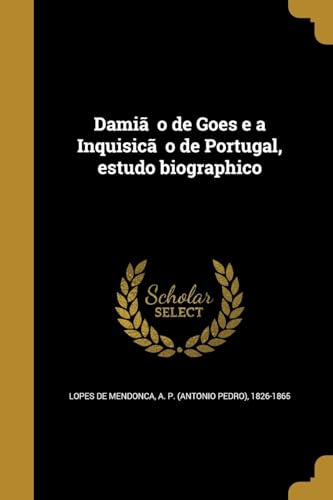 Damião de Goes e a Inquisição de Portugal, estudo biographico (Portuguese Edition)
