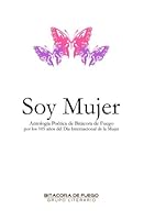 Soy Mujer: Antologia Poetica de Bitacora de Fuego por los 105 años del Día Internacional de la Mujer 1530315174 Book Cover