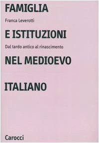 Franca Leverotti - Famiglia e istituzioni nel Medioevo italiano. Dal tardo antico al rinascimento (2005)