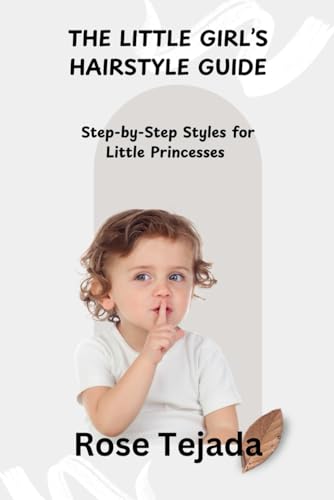 THE LITTLE GIRL’S HAIRSTYLE GUIDE: Step-by-Step Styles for Little...