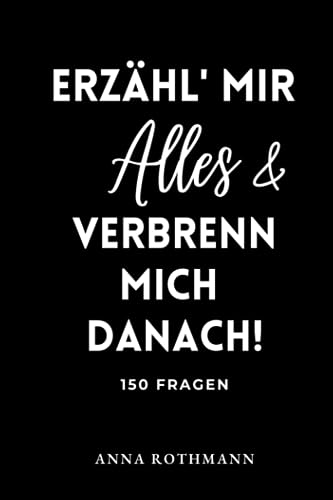 ERZÄHL' MIR ALLES & VERBRENN' MICH DANACH!: 150 Fragen Anna Rothmann