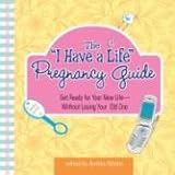  The I Have A Life Pregnancy Guide: Get Ready for Your New Life--without Losing Your Old One