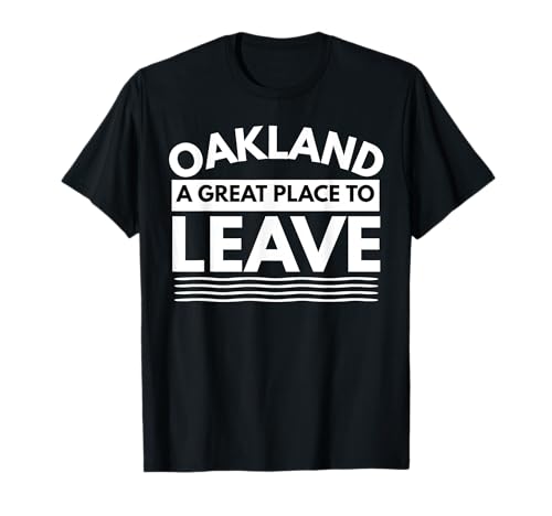 Funny Oakland A Great Place To Leave, Sarcastic Oakland Gift T-Shirt