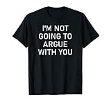 I'm Not Going To Argue With You, Funny, Jokes, Sarcastic T-Shirt