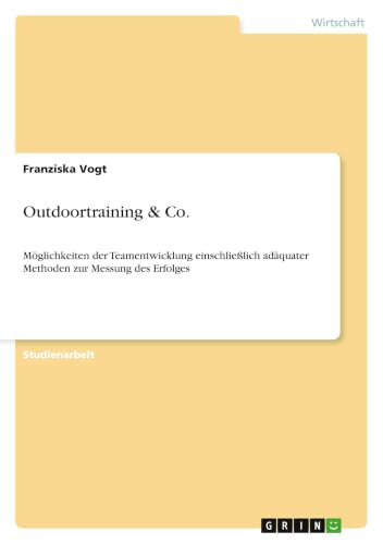 Outdoortraining & Co.: Möglichkeiten der Teamentwicklung einschließlich adäquater Methoden zur Messung des Erfolges (German Edition)