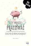  Czy musze pracowac, czyli po co komu pieniadze?