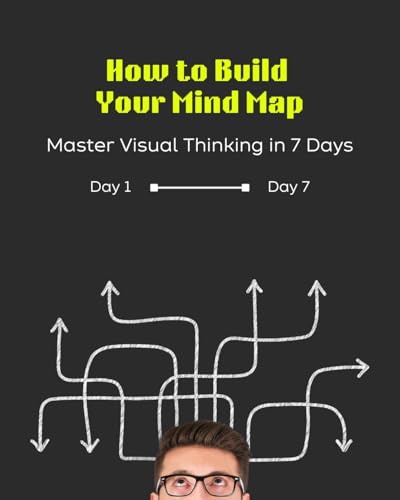 How to Build Your Mind Map: Master Visual Thinking in 7 Days