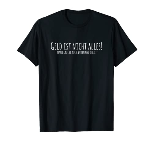 Geld Ist Nicht Alles Man Braucht Auch Aktien Und Gold B&ouml;rsen T-Shirt