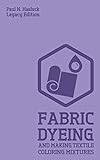  Fabric Dyeing And Making Textile Coloring Mixtures (Legacy Edition): Classic Methods, Materials, And Recipes For Old-Time Cloth Colors (Hasluck\'s Traditional Skills Library, Band 7)