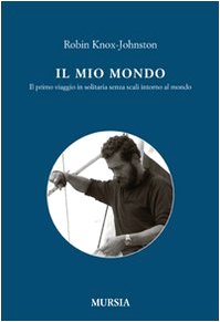 Il mio mondo. Il primo viaggio in solitario senza scali intorno al mondo