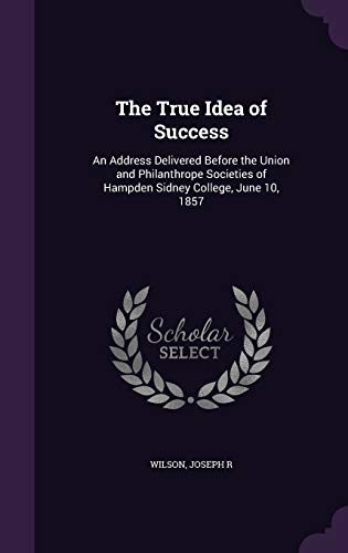 The True Idea of Success: An Address Delivered Before the Union and Philanthrope Societies of Hampden Sidney College, June 10, 1857