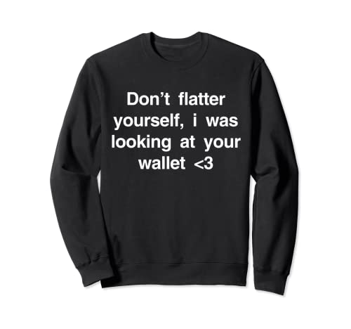 Don't Flatter Yourself I Was Looking At Your Wallet Sweatshirt