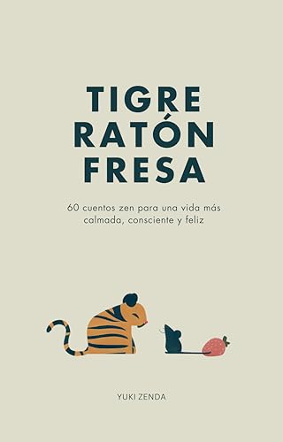 Tigre Ratón Fresa: 60 Cuentos Zen Para Una Vida Más Calmada, Consciente Y Feliz Con Enseñanzas, Para Principiantes Tigre Ratón Fresa: 60 Cuentos Zen Para Una Vida Más Calmada, Consciente Y Feliz Con Enseñanzas, Para Principiantes