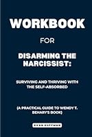 Workbook for Disarming the Narcissist: Surviving and Thriving with the Self-Absorbed: A Practical Guide to Wendy T. Behary's Book B0DBHJWXJR Book Cover