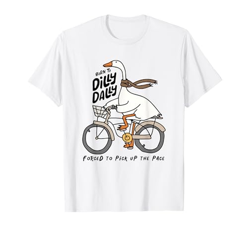 Born to Dilly Dally Forced to Pick Up The Pace Funny Goose T-Shirt