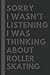 Sorry I wasn't listening I was thinking about Roller skating: Lined Journal Notebook Birthday Gift for Roller skating Lovers: (Composition Book Journal) (6x 9 inches)