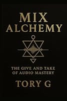 Mix Alchemy: The Give and Take of Audio Mastery B0G2STJ9L7 Book Cover