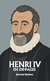  Henri IV : ses plus grands exploits en 100 pages: Le roi de l’équilibre, qui fit de la paix un courage et du bon sens une grandeur politique.