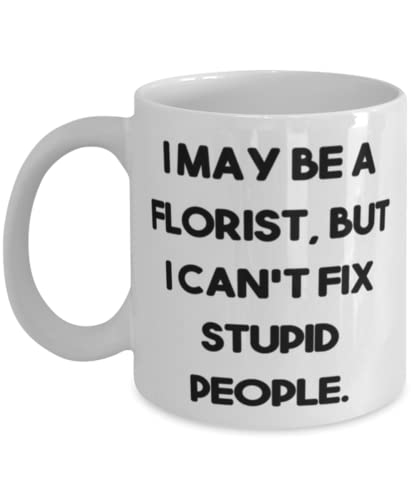 I May Be a Florist, but I Can't Fix Stupid People. 11oz 15oz Mug, Florist Cup, Best Gifts For Florist from Friends