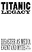 TITANIC LEGACY: Disaster as Media Event and Myth