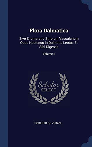 Flora Dalmatica: Sive Enumeratio Stirpium Vascularium Quas Hactenus In Dalmatia Lectas Et Sibi Digessit; Volume 2
