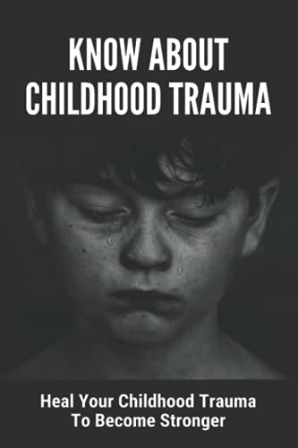 Know About Childhood Trauma: Heal Your Childhood Trauma To Become Stronger: Disorders Caused By Chil