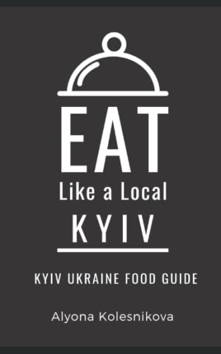 Eat Like a Local- Kyiv: Kyiv Ukraine Food Guide (Eat Like a Local- Cities of Europe)