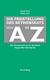 Die Freistellung des Betriebsrats von A bis Z: Das Handwörterbuch für die Arbeit freigestellter Betriebsräte - Gisela Graz, Maria Lück 
