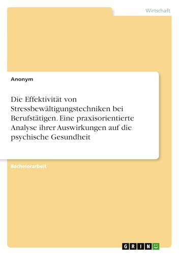 Die Effektivität von Stressbewältigungstechniken bei Berufstätigen. Eine praxisorientierte Analyse ihrer Auswirkungen auf die psychische Gesundheit