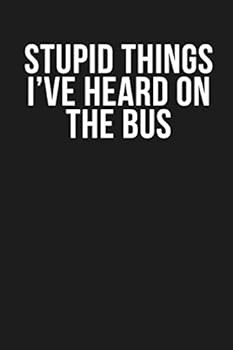 Stupid Things I've Heard on the Bus: Funny Quote Lined Journal, 120 Pages, 6'' X 9'', Dark Grey Cover with White Quote, for School Teacher, Coworkers, Family Members, Boss, Clients...
