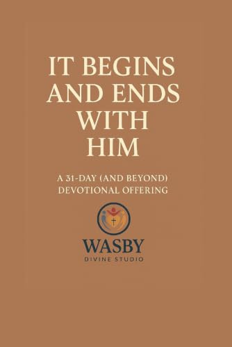 It Begins and Ends With Him: A 31-Day (and Beyond) Devotional Invitation to Start Where He Starts — and End Where He Finishes