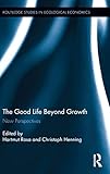  The Good Life Beyond Growth: New Perspectives (Routledge Studies in Ecological Economics, 47, Band 47)