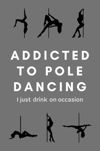 Pole Dance Notebook Addicted To Pole Dancing I Just Drink On Occasion: Funny Pole Dancing Gifts Idea Journal Notebook For Dancer - 120 Pages (6" x 9") Hilarious Gag Present