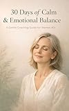  30 Days of Calm & Emotional Balance: A Gentle Guide for Women 40+ to Reduce Anxiety, Stop Overthinking, and Reclaim Inner Peace (English Edition)