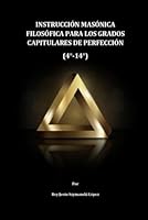 Instrucción masónica filosófica para los grados capitulares de Perfección (4-14) (Spanish Edition) B0CQW28DB6 Book Cover