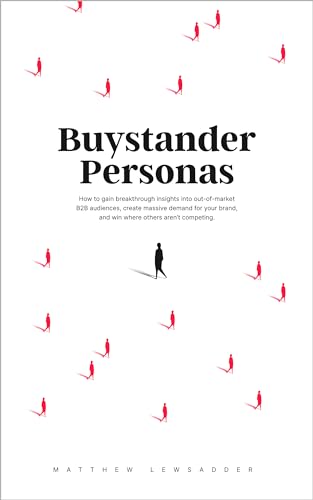 Buystander Personas: How to gain breakthrough insights into out-of-market B2B audiences, create massive demand for your brand