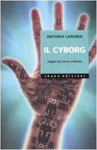 Il cyborg. Saggio sull'uomo artificiale. Ediz. illustrata Il cyborg. Saggio sull'uomo artificiale. Ediz. illustrata