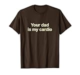 Your Dad Is My Cardio Tshirt