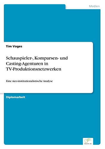 Schauspieler-, Komparsen- und Casting-Agenturen in TV-Produktionsnetzwerken: Eine neo-institutionalistische Analyse (German Edition)