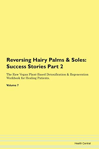Reversing Hairy Palms & Soles: Testimonials for Hope. From Patients with Different Diseases Part 2 The Raw Vegan Plant-Based Detoxification & Regeneration Workbook for Healing Patients. Volume 7
