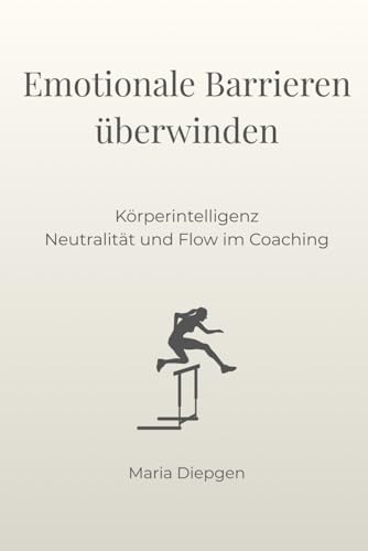 Emotionale Barrieren überwinden: Körperintelligenz, Neutralität und Flow im Coaching (Die Kunst der Transformation, Band 2)