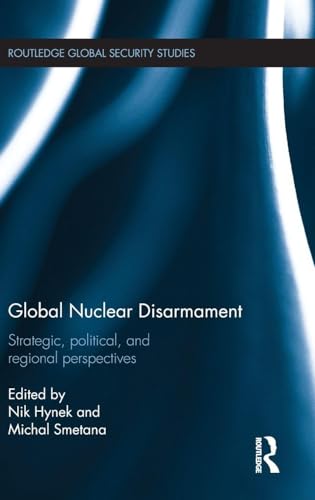 Global Nuclear Disarmament: Strategic, Political, and Regional Perspectives (Routledge Global Security Studies)