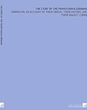The Story of the Pennsylvania Germans: Embracing an Account of Their Origin, Their History, and Their Dialect (1898)