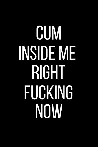 Cum Inside Me Right Fucking Now: Sexual Blank Lined Journal-120 Pages 6 x 9